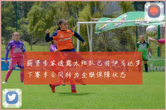 薪资专家透露太阳队已将伊戈达罗下赛季合同转为全额保障状态