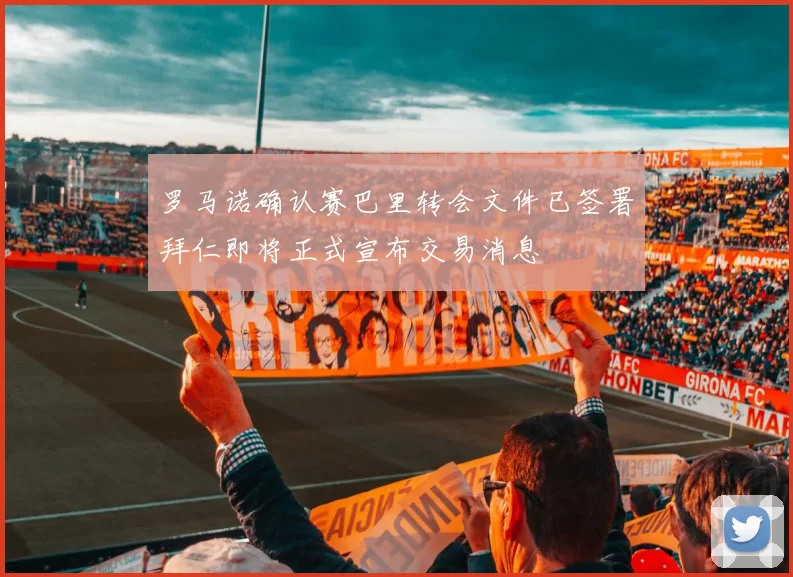 罗马诺确认赛巴里转会文件已签署拜仁即将正式宣布交易消息