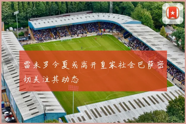 雷米罗今夏或离开皇家社会巴萨密切关注其动态