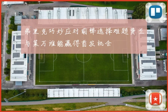 弗里克巧妙应对前锋选择难题费兰与莱万谁能赢得首发机会