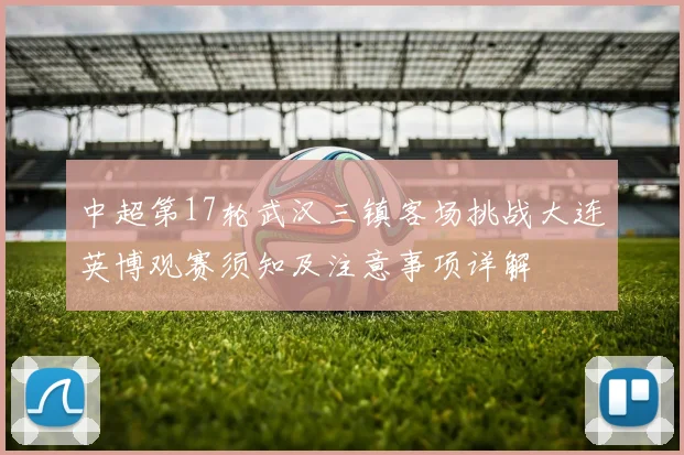 中超第17轮武汉三镇客场挑战大连英博观赛须知及注意事项详解