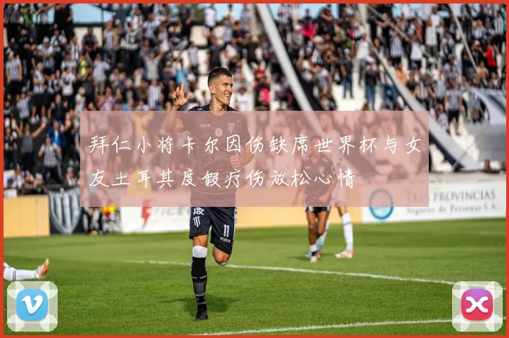 拜仁小将卡尔因伤缺席世界杯与女友土耳其度假疗伤放松心情