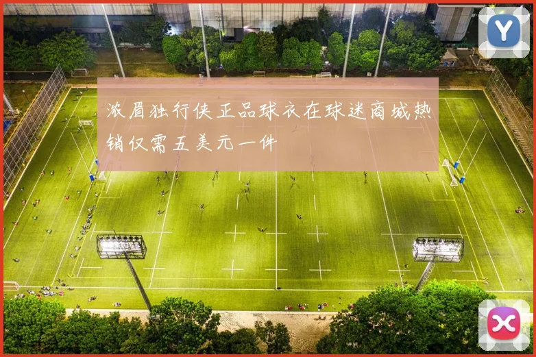 浓眉独行侠正品球衣在球迷商城热销仅需五美元一件