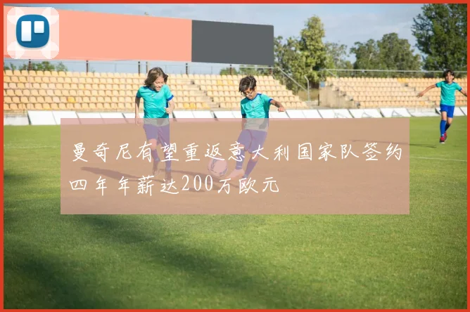 曼奇尼有望重返意大利国家队签约四年年薪达200万欧元