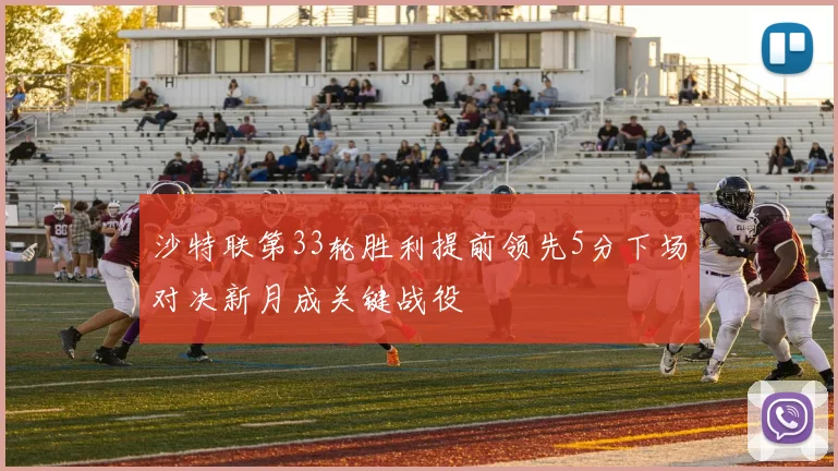沙特联第33轮胜利提前领先5分下场对决新月成关键战役