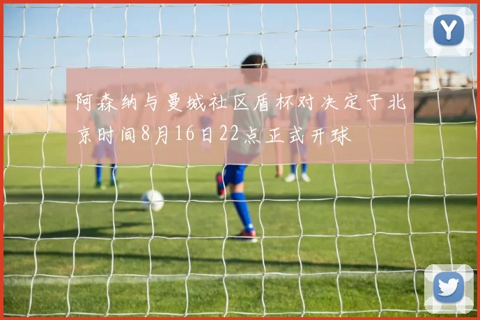阿森纳与曼城社区盾杯对决定于北京时间8月16日22点正式开球