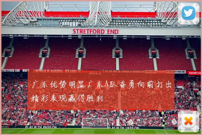 广东优势明显广东A队奋勇向前打出精彩表现赢得胜利