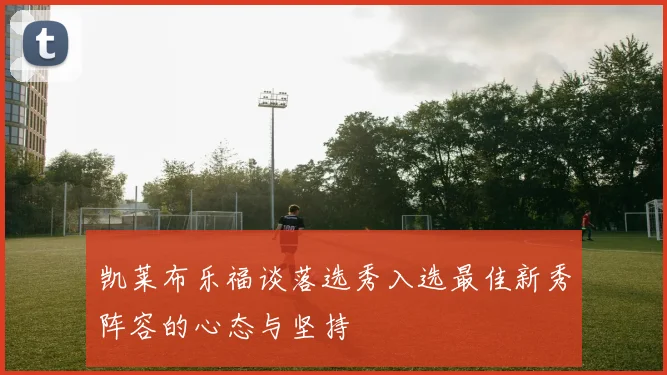 凯莱布乐福谈落选秀入选最佳新秀阵容的心态与坚持