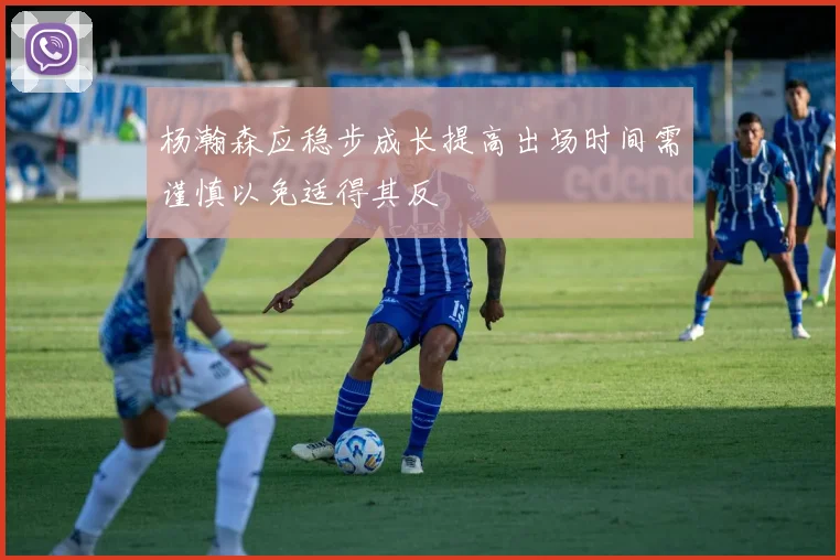 杨瀚森应稳步成长提高出场时间需谨慎以免适得其反